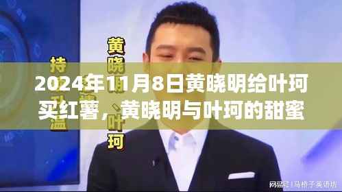 黄晓明与叶珂的浪漫邂逅,红薯背后的温馨故事,2024年11月8日的甜蜜瞬间