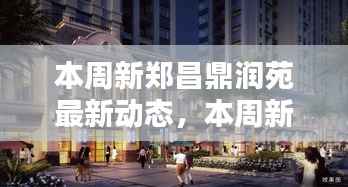 新郑昌鼎润苑本周最新动态,揭晓未来生活新篇章的序幕