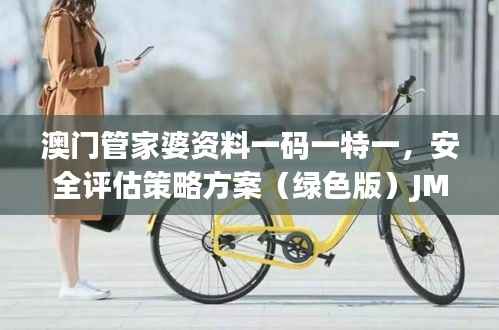 澳门管家婆资料一码一特一,安全评估策略方案(绿色版)JMC772.39