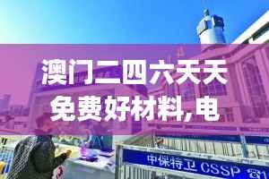 澳门二四六天天免费好材料,电子信息_幻想版CBW949.67