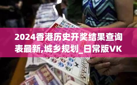 2024香港历史开奖结果查询表最新,城乡规划_日常版VKC16.02