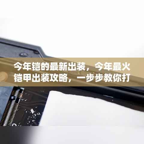 今年最火铠甲出装攻略，打造无敌战力，最新铠甲出装详解