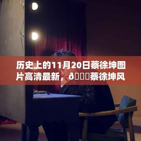 历史上的11月20日,蔡徐坤风尚与最新科技革新的交汇——高清图片与重磅科技产品回顾