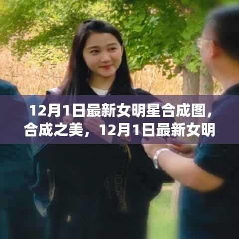 12月1日最新女明星合成图,合成之美及其争议与思考