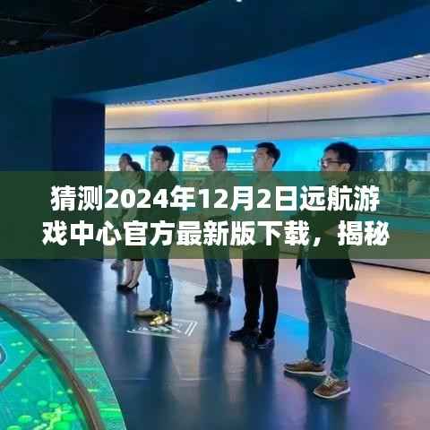 揭秘远航游戏中心最新版下载,体验未来游戏盛宴,抢先下载2024年远航游戏中心官方版!