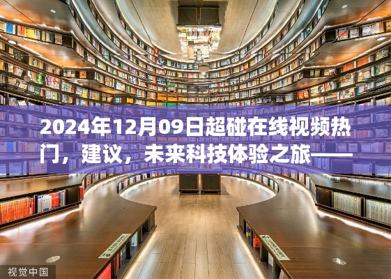 2024年12月09日超碰在线视频热门,建议,未来科技体验之旅——探索2024年超碰在线视频新纪元的高科技魅力