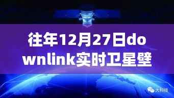 往年12月27日Downlink实时卫星壁纸，回望星辰，探索宇宙背后的故事与影响