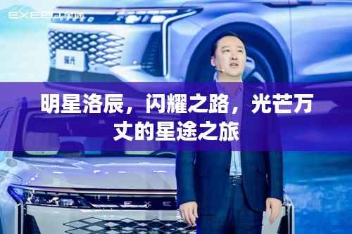 明星洛辰,闪耀之路,光芒万丈的星途之旅