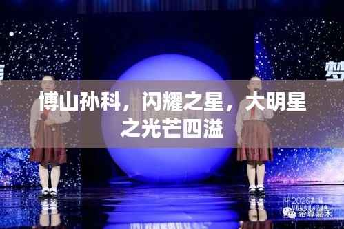 博山孙科,闪耀之星,大明星之光芒四溢