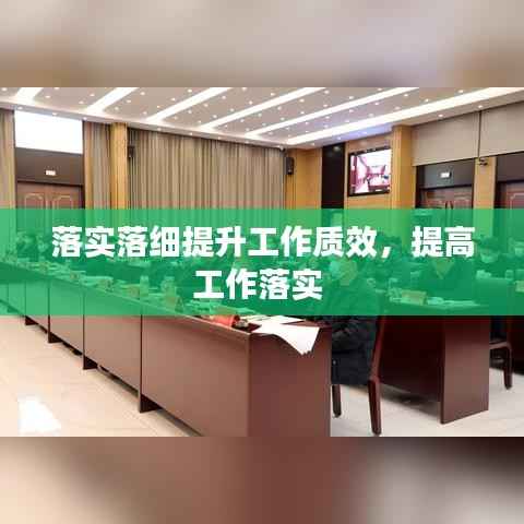 落实落细提升工作质效,提高工作落实