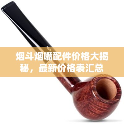 烟斗烟嘴配件价格大揭秘,最新价格表汇总