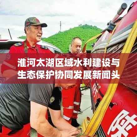 淮河太湖区域水利建设与生态保护协同发展新闻头条