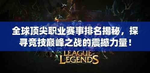 全球顶尖职业赛事排名揭秘，探寻竞技巅峰之战的震撼力量！