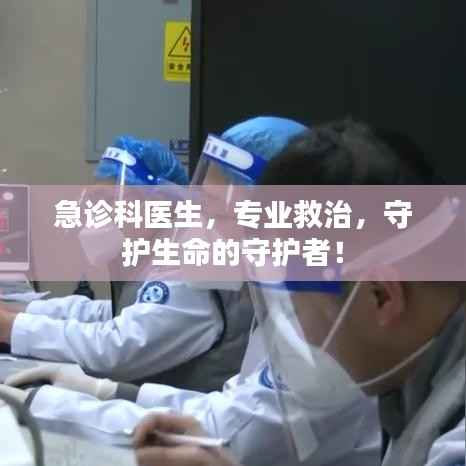 急诊科医生,专业救治,守护生命的守护者!