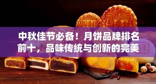 中秋佳节必备!月饼品牌排名前十,品味传统与创新的完美结合!