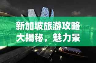 新加坡旅游攻略大揭秘，魅力景点一网打尽！