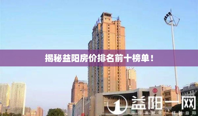 揭秘益阳房价排名前十榜单！