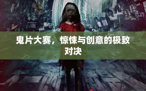 鬼片大赛,惊悚与创意的极致对决