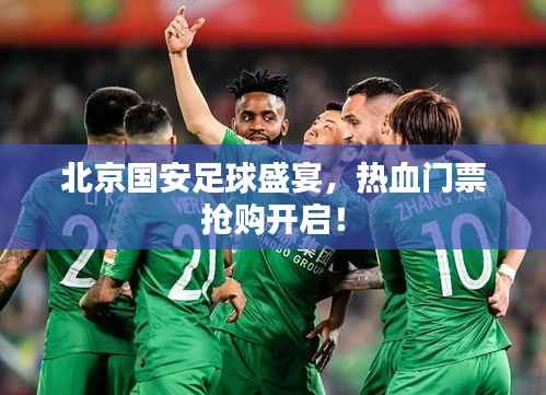 北京国安足球盛宴,热血门票抢购开启!