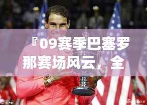 『09赛季巴塞罗那赛场风云,全比赛回顾一览』
