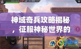 神域奇兵攻略揭秘,征服神秘世界的终极秘诀