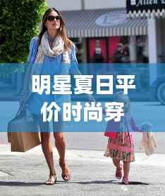 明星夏日平价时尚穿搭,实惠与魅力并存的艺术风采