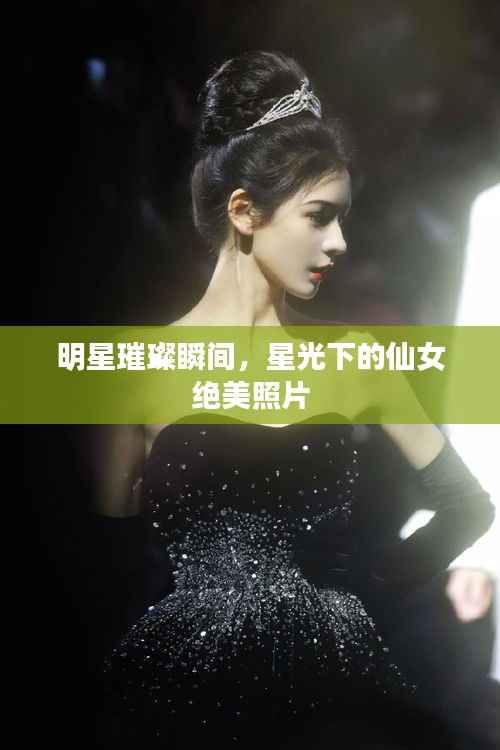 明星璀璨瞬间,星光下的仙女绝美照片