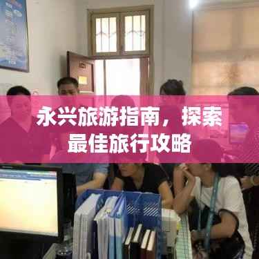 永兴旅游指南,探索最佳旅行攻略
