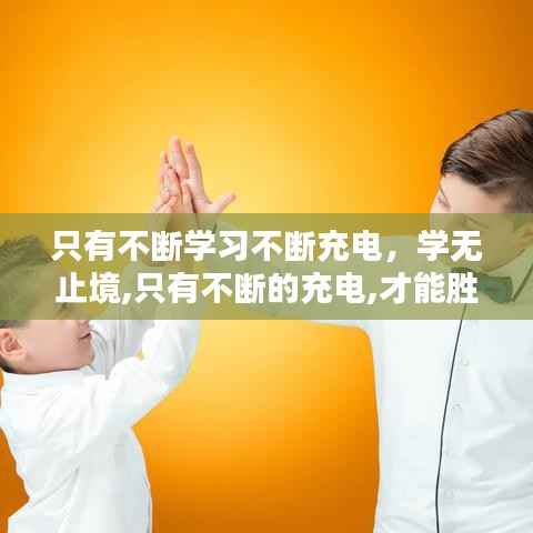 只有不断学习不断充电,学无止境,只有不断的充电,才能胜任工作和生活上的不足