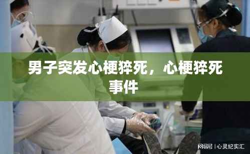 男子突发心梗猝死，心梗猝死事件 