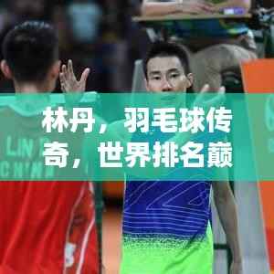林丹，羽毛球传奇，世界排名巅峰人物