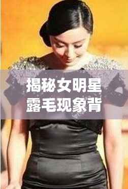揭秘女明星露毛现象背后的文化观察与思考