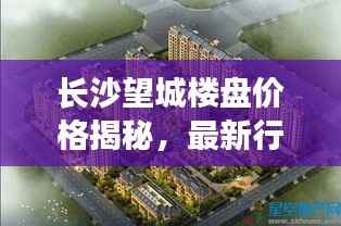 长沙望城楼盘价格揭秘,最新行情与趋势分析