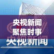 央视新闻聚焦时事热点，权威声音传递最新消息