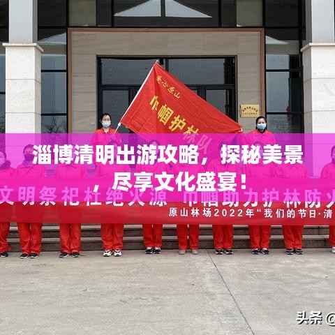 淄博清明出游攻略,探秘美景,尽享文化盛宴!