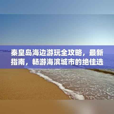 秦皇岛海边游玩全攻略,最新指南,畅游海滨城市的绝佳选择!
