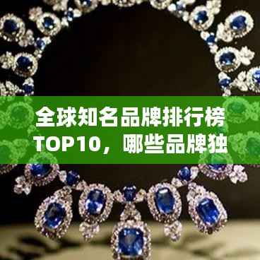 全球知名品牌排行榜TOP10，哪些品牌独占鳌头？